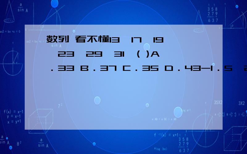 数列 看不懂13,17,19,23,29,31,( )A．33 B．37 C．35 D．43-1．5,2,1,9,一1,( )A．10 B．4 C．25 D．8