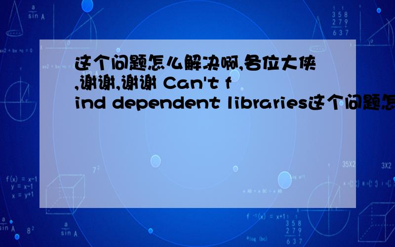 这个问题怎么解决啊,各位大侠,谢谢,谢谢 Can't find dependent libraries这个问题怎么解决啊,各位大侠,谢谢谢谢