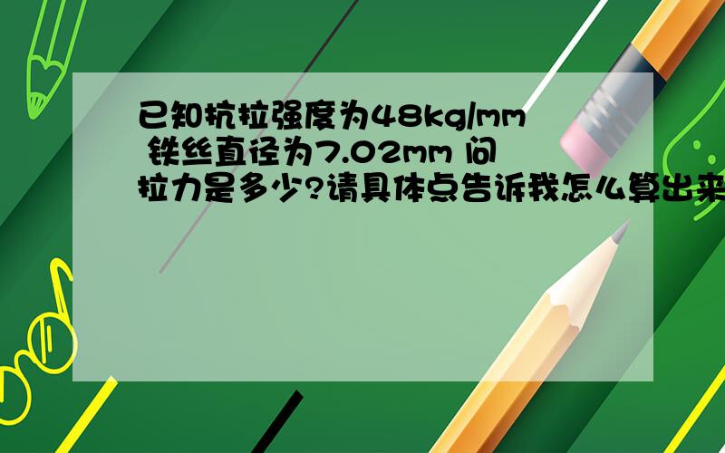 已知抗拉强度为48kg/mm 铁丝直径为7.02mm 问拉力是多少?请具体点告诉我怎么算出来的好吗?