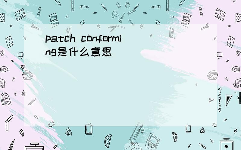 patch conforming是什么意思