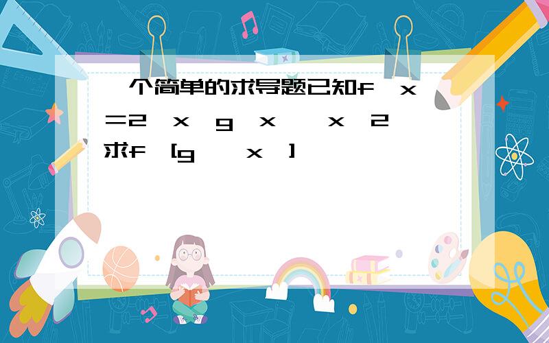 一个简单的求导题已知f﹙x﹚＝2∧x,g﹙x﹚≡x∧2,求f′[g′﹙x﹚]