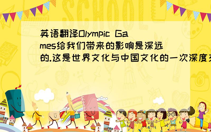 英语翻译Olympic Games给我们带来的影响是深远的.这是世界文化与中国文化的一次深度交汇.2008北京奥运会,是历史悠久的奥林匹克文化与源远流长的中华文明的伟大握手.“中国热”不仅席卷了