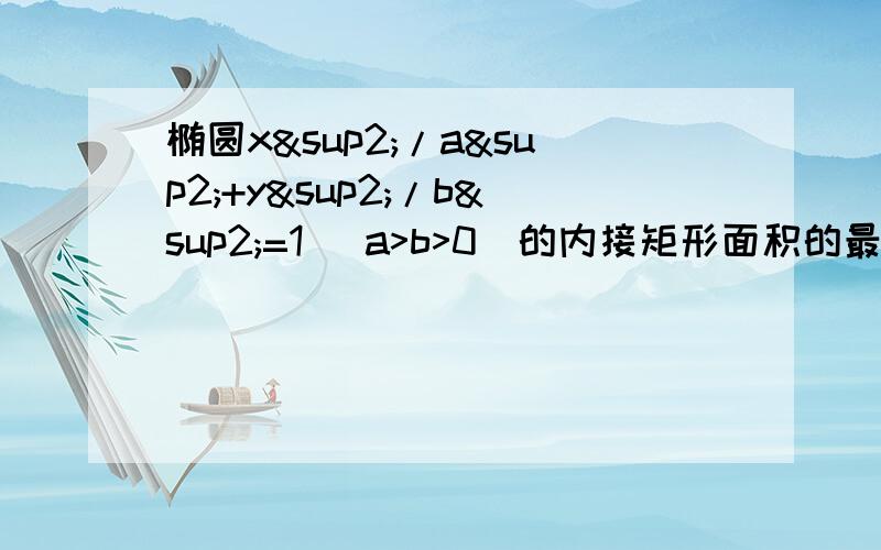 椭圆x²/a²+y²/b²=1 (a>b>0)的内接矩形面积的最大值为?