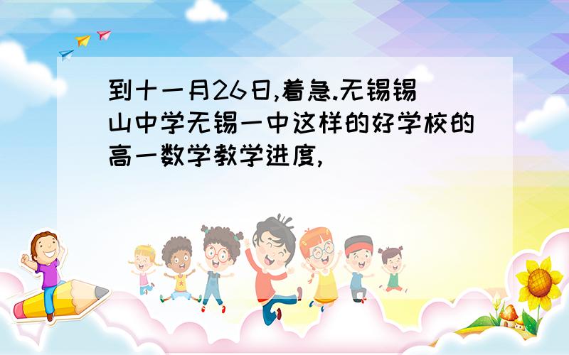 到十一月26日,着急.无锡锡山中学无锡一中这样的好学校的高一数学教学进度,