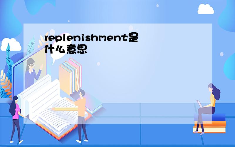 replenishment是什么意思