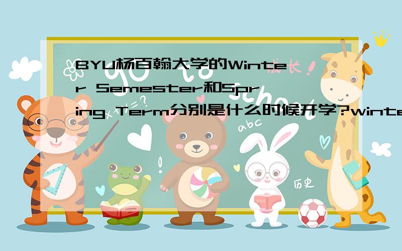 BYU杨百翰大学的Winter Semester和Spring Term分别是什么时候开学?winter的是一月中旬还是下旬?spring term跟winter的有什么不同?