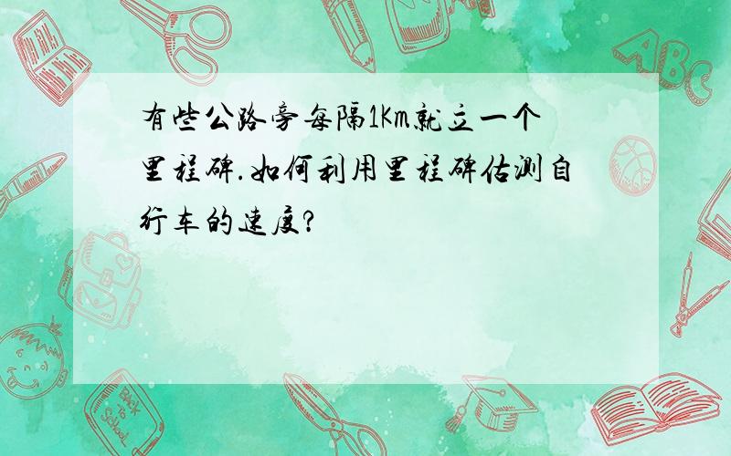 有些公路旁每隔1Km就立一个里程碑.如何利用里程碑估测自行车的速度?