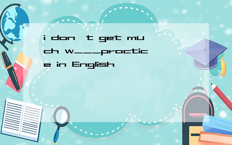 i don't get much w___practice in English