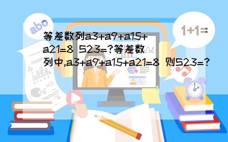 等差数列a3+a9+a15+a21=8 S23=?等差数列中,a3+a9+a15+a21=8 则S23=?