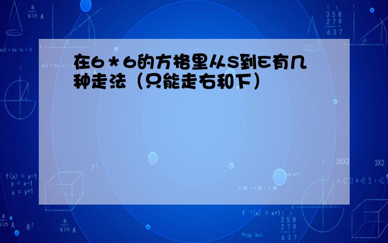 在6＊6的方格里从S到E有几种走法（只能走右和下）