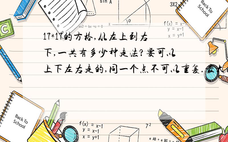 17*17的方格,从左上到右下,一共有多少种走法?要可以上下左右走的,同一个点不可以重复.最大的我只知道16*16的,反正至少大于68745445609149931587631563132489232824587945968099457285419306