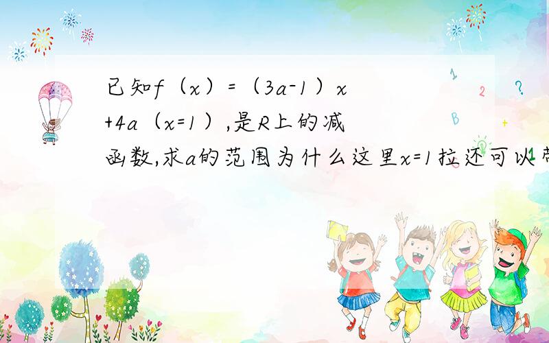 已知f（x）=（3a-1）x+4a（x=1）,是R上的减函数,求a的范围为什么这里x=1拉还可以带入（3a-1）x+4a最后求得【1/7,1/3）是怎么想到的?什么叫临界值啊，那什么时候可以带，什么时候不可以带？