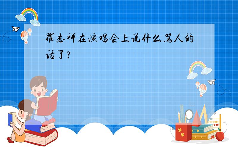 罗志祥在演唱会上说什么骂人的话了?