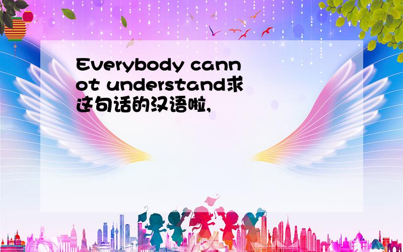 Everybody cannot understand求这句话的汉语啦,