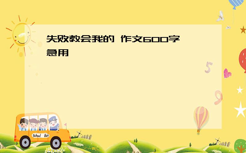 失败教会我的 作文600字 急用