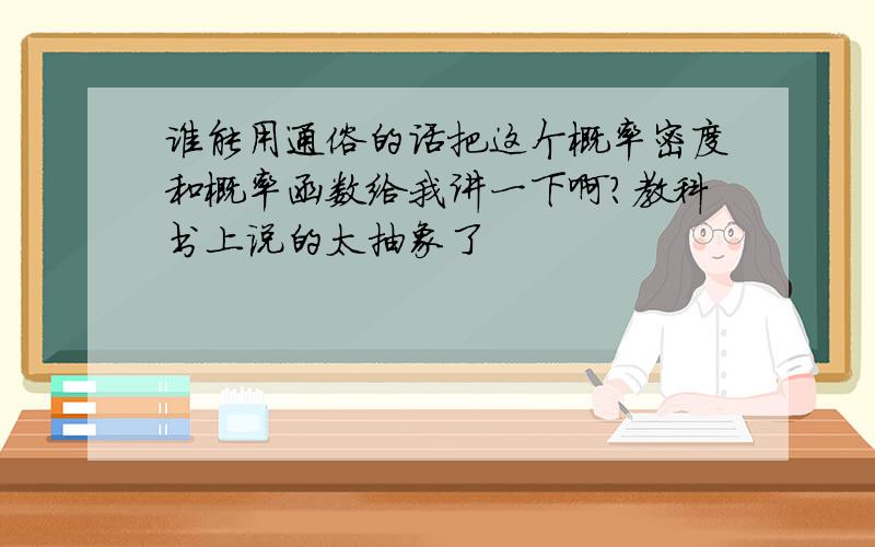 谁能用通俗的话把这个概率密度和概率函数给我讲一下啊?教科书上说的太抽象了