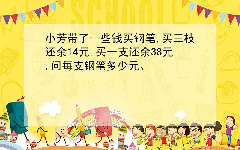 小芳带了一些钱买钢笔,买三枝还余14元,买一支还余38元,问每支钢笔多少元、