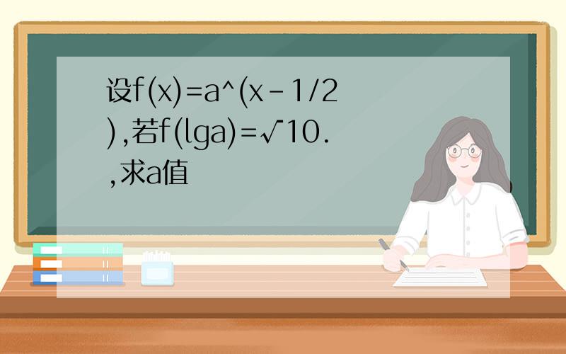 设f(x)=a^(x-1/2),若f(lga)=√10.,求a值