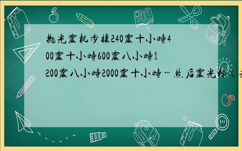 抛光震机步骤240震十小时400震十小时600震八小时1200震八小时2000震十小时…然后震光粉（光粉一百六一包的））…为什么没预想的效果…上面有点小疙瘩…求大师明示…