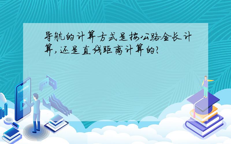 导航的计算方式是按公路全长计算,还是直线距离计算的?