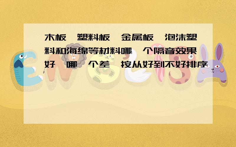 木板、塑料板、金属板、泡沫塑料和海绵等材料哪一个隔音效果好,哪一个差,按从好到不好排序