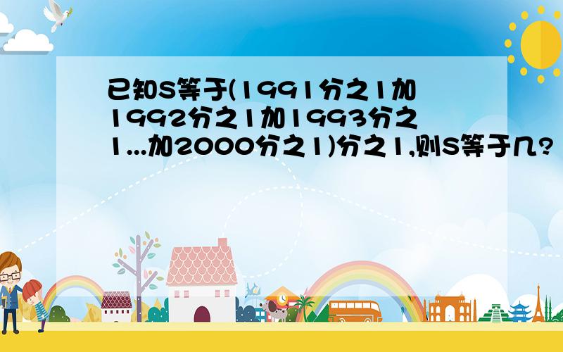 已知S等于(1991分之1加1992分之1加1993分之1...加2000分之1)分之1,则S等于几?