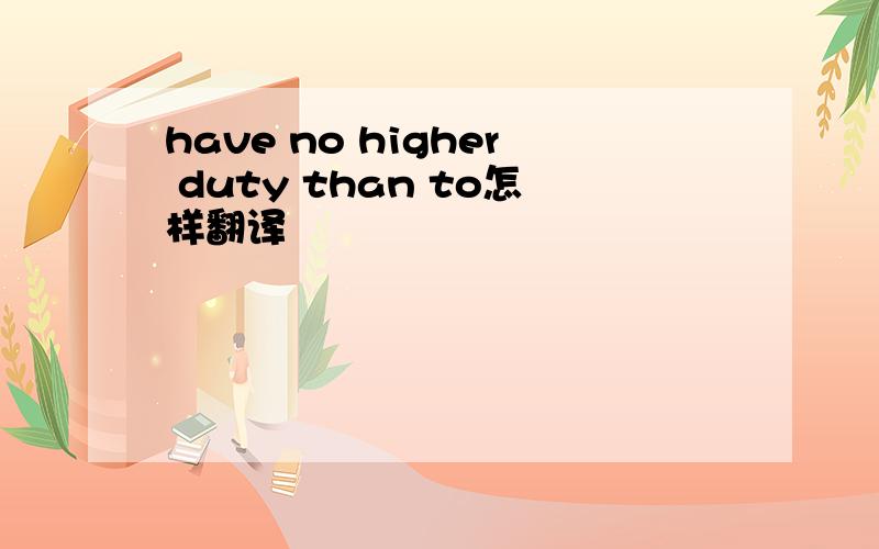 have no higher duty than to怎样翻译