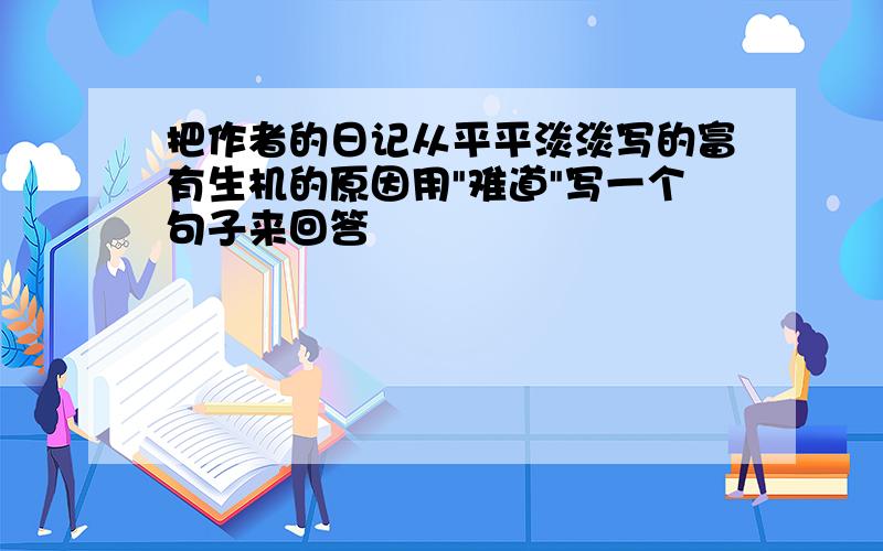 把作者的日记从平平淡淡写的富有生机的原因用