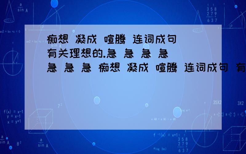 痴想 凝成 喧腾 连词成句 有关理想的.急 急 急 急 急 急 急 痴想 凝成 喧腾 连词成句 有关理想的.100字以内