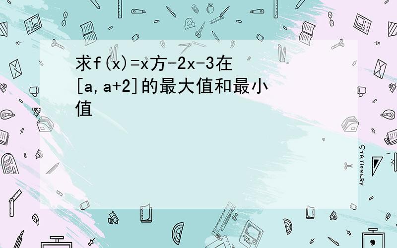 求f(x)=x方-2x-3在[a,a+2]的最大值和最小值