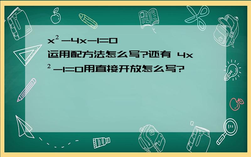 x²-4x-1=0运用配方法怎么写?还有 4x²-1=0用直接开放怎么写?