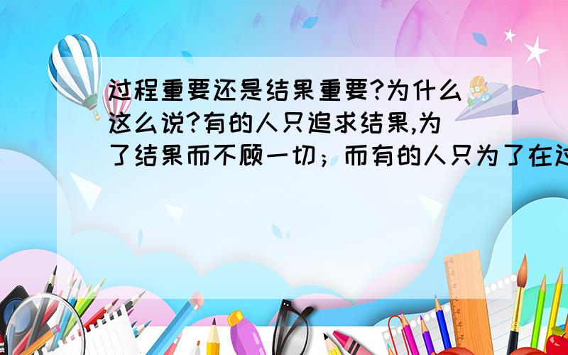 过程重要还是结果重要?为什么这么说?有的人只追求结果,为了结果而不顾一切；而有的人只为了在过程中好好地享受,好好的把握这个过程!这是不是都在讲明心态的不同,就有不同的做事风格