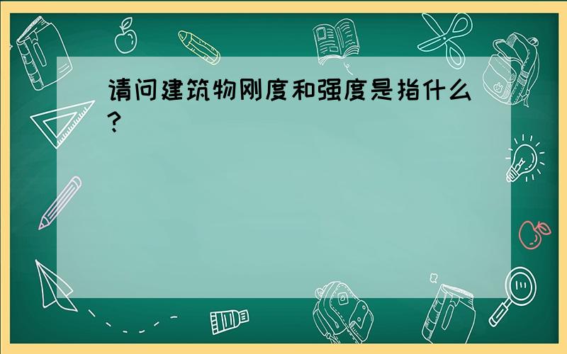 请问建筑物刚度和强度是指什么?