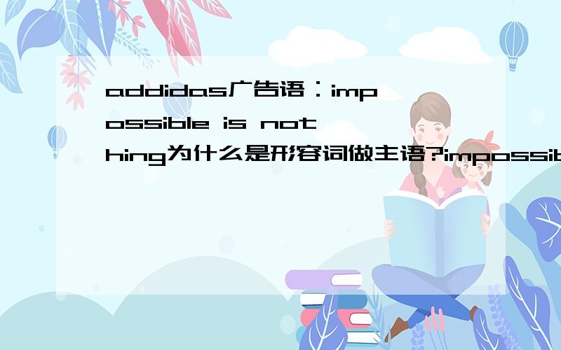 addidas广告语：impossible is nothing为什么是形容词做主语?impossible is nothing为什么是形容词做主语?语法上解释不通啊