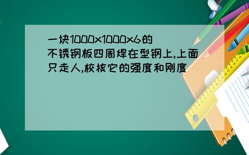 一块1000x1000x6的不锈钢板四周焊在型钢上,上面只走人,校核它的强度和刚度