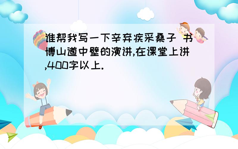 谁帮我写一下辛弃疾采桑子 书博山道中壁的演讲,在课堂上讲,400字以上.