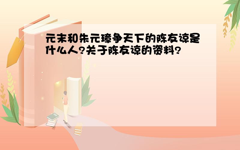 元末和朱元璋争天下的陈友谅是什么人?关于陈友谅的资料?