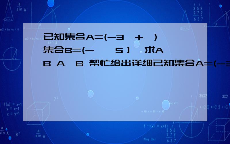 已知集合A=(-3,+∞),集合B=(-∞,5］,求A∪B A∩B 帮忙给出详细已知集合A=(-3,+∞),集合B=(-∞,5］,求A∪B    A∩B       帮忙给出详细过程和解答.