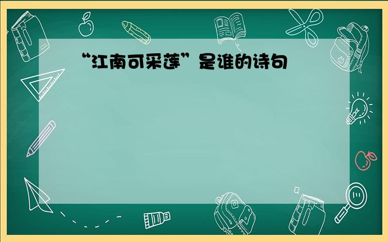 “江南可采莲”是谁的诗句﹖