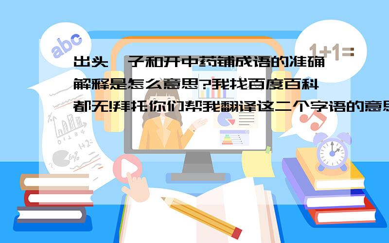 出头椽子和开中药铺成语的准确解释是怎么意思?我找百度百科都无!拜托你们帮我翻译这二个字语的意思行吗?