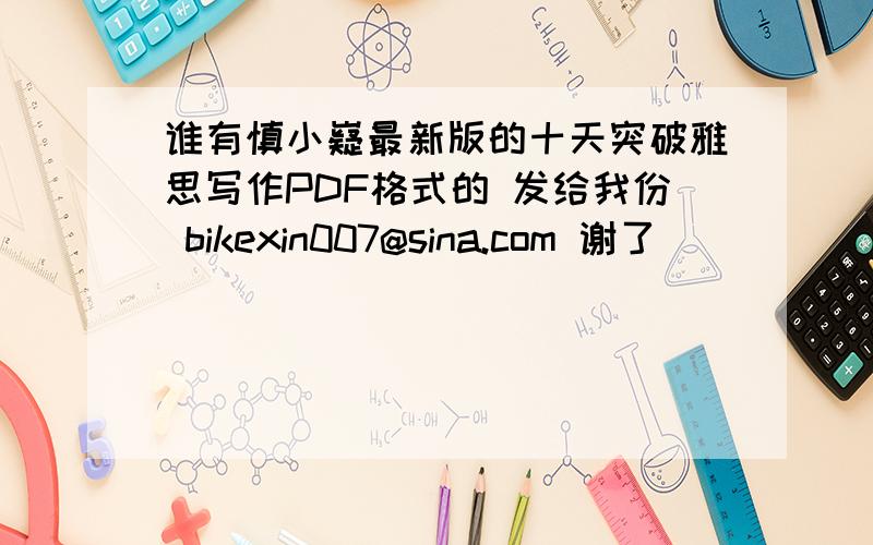 谁有慎小嶷最新版的十天突破雅思写作PDF格式的 发给我份 bikexin007@sina.com 谢了