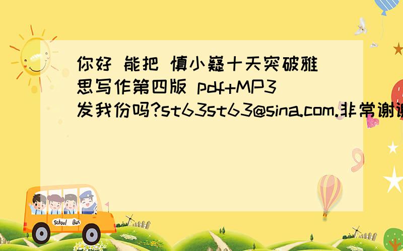 你好 能把 慎小嶷十天突破雅思写作第四版 pdf+MP3发我份吗?st63st63@sina.com.非常谢谢.