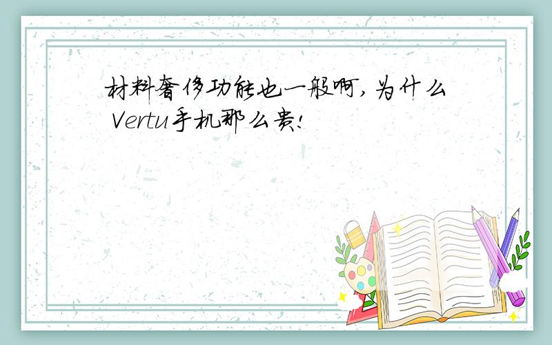 材料奢侈功能也一般啊,为什么 Vertu手机那么贵!