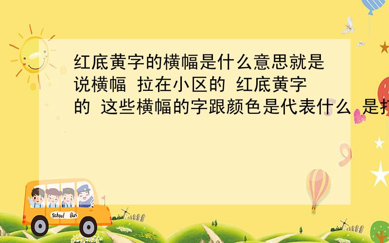 红底黄字的横幅是什么意思就是说横幅 拉在小区的 红底黄字的 这些横幅的字跟颜色是代表什么 是打击呢?还是招商?还是警告?