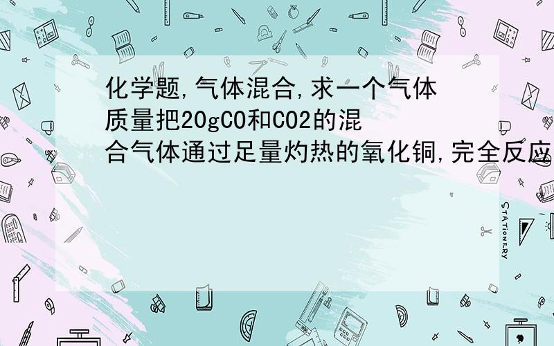 化学题,气体混合,求一个气体质量把20gCO和CO2的混合气体通过足量灼热的氧化铜,完全反应后,气体质量为28g,求原气体中CO2的质量【要有文字叙述过程】