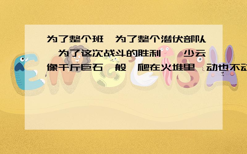 为了整个班,为了整个潜伏部队,为了这次战斗的胜利,邱少云像千斤巨石一般,爬在火堆里一动也不动