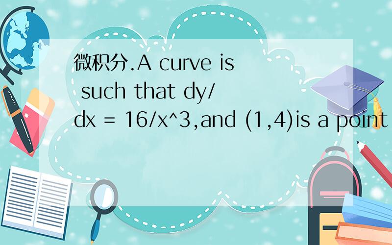 微积分.A curve is such that dy/dx = 16/x^3,and (1,4)is a point on the curve.(i) Find the equation of the curve.(ii)A line with gradient -1/2 is a normal to the curve.Find the equation of this curve,giving your answer in the form ax+by=c(iii)Find t