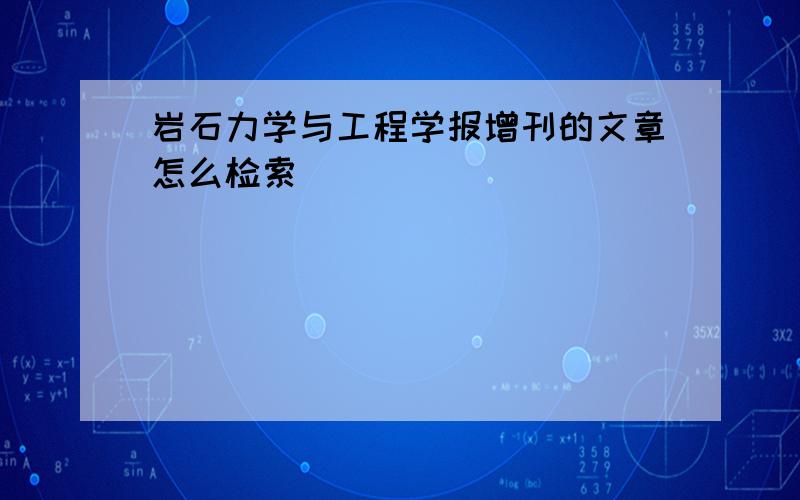 岩石力学与工程学报增刊的文章怎么检索