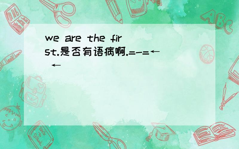 we are the first.是否有语病啊.=-=← ←