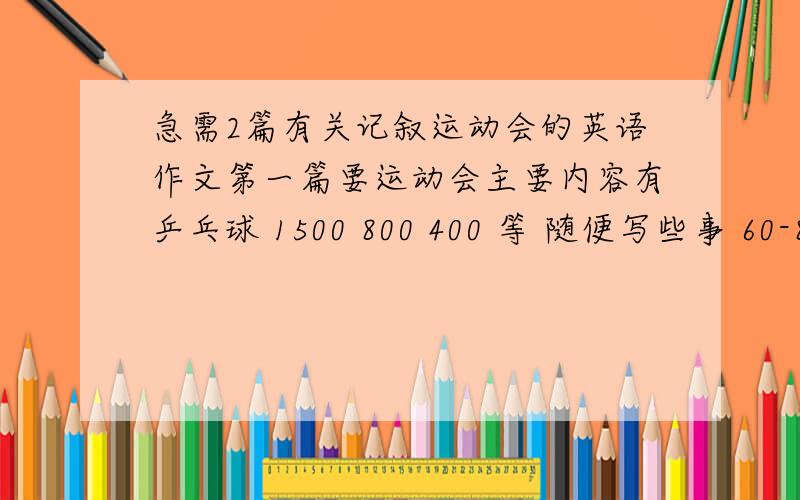 急需2篇有关记叙运动会的英语作文第一篇要运动会主要内容有乒乓球 1500 800 400 等 随便写些事 60-80字左右 第二篇写接力赛 60-80左右要有中文意思 写得好的有分追加先说明下 没中文的我绝对